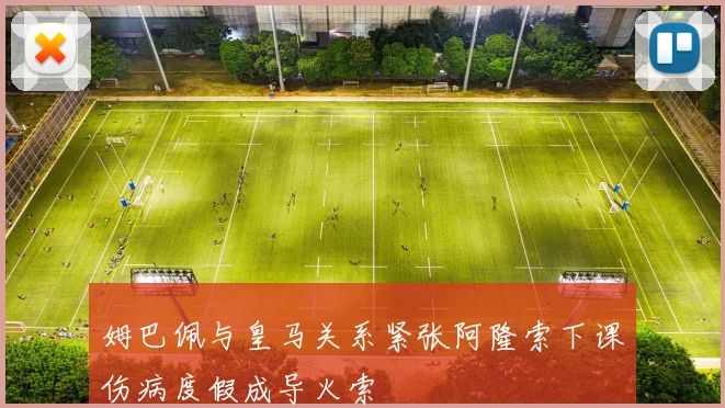 姆巴佩与皇马关系紧张阿隆索下课伤病度假成导火索