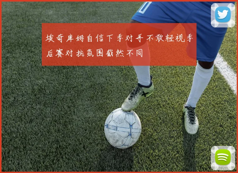 埃奇库姆自信下季对手不敢轻视季后赛对抗氛围截然不同