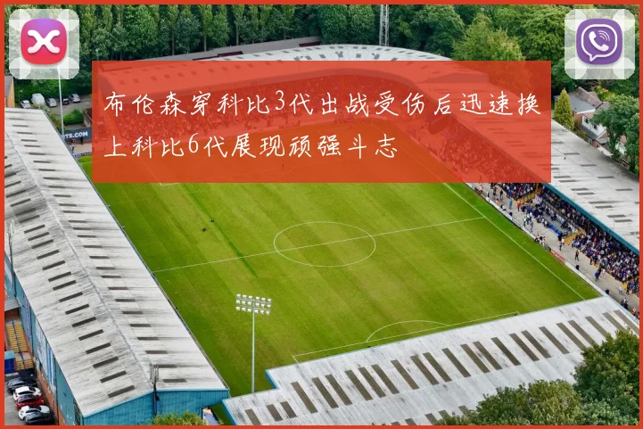 布伦森穿科比3代出战受伤后迅速换上科比6代展现顽强斗志