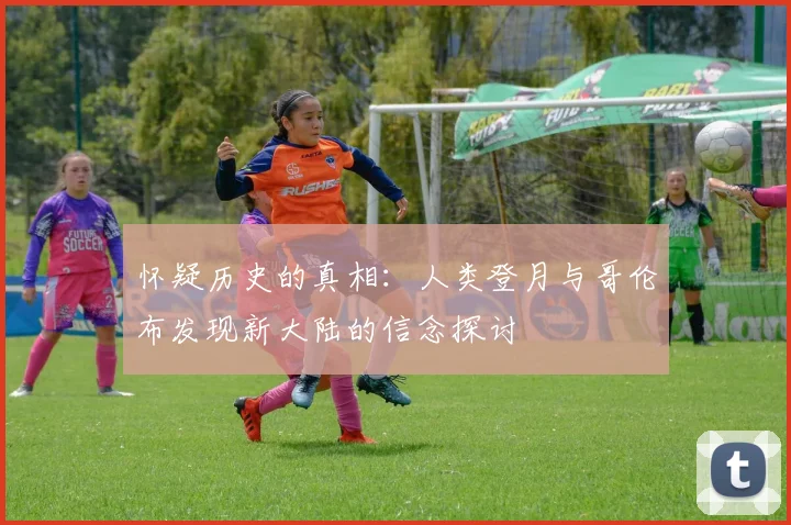 怀疑历史的真相：人类登月与哥伦布发现新大陆的信念探讨