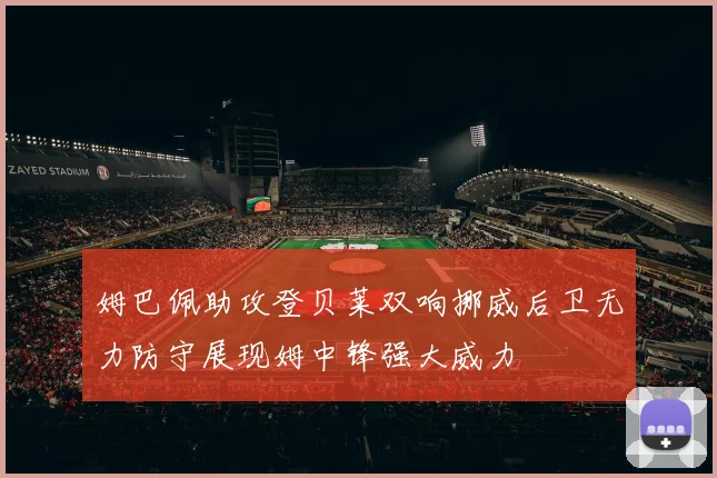 姆巴佩助攻登贝莱双响挪威后卫无力防守展现姆中锋强大威力