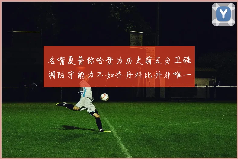 名嘴夏普称哈登为历史前五分卫强调防守能力不如乔丹科比并非唯一标准