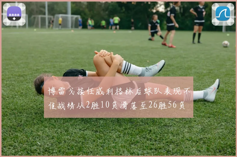 博雷戈接任威利格林后球队表现不佳战绩从2胜10负滑落至26胜56负