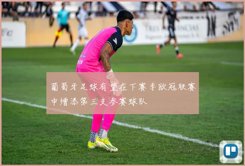 葡萄牙足球有望在下赛季欧冠联赛中增添第三支参赛球队